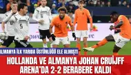 Hollanda ve Almanya Johan Cruijff Arena’da 2-2 berabere kaldı