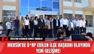 Mersin'de D*rp Edilen İlçe Başkanı Olayında Yeni Gelişme!