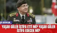 Yaşar Güler İstifa Etti mi? Yaşar Güler İstifa Edecek mi?