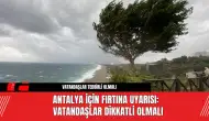 Antalya için Fırtına Uyarısı: Vatandaşlar Dikkatli Olmalı