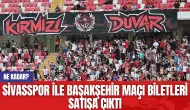 Sivasspor ile Başakşehir Maçı Biletleri Satışa Çıktı