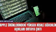 Apple Ürünlerindeki Yüksek Riskli Güvenlik Açıkları Ortaya Çıktı