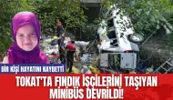 Tokat'ta fındık işçilerini taşıyan minibüs devrildi! Bir kişi hayatını kaybetti