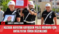 Kazada Hayatını Kaybeden Polis Memuru İçin Antalya'da Tören Düzenlendi