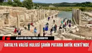 Antalya Valisi Hulusi Şahin Patara Antik Kenti’nde