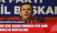 AKP Genel Başkan Yardımcısı Fatih Şahin Muğla'da rahatsızlandı