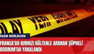 Fransa'da kırmızı bültenle aranan şüpheli Bodrum'da yakalandı