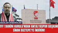 TFF Tahkim Kurulu'ndan Antalyaspor Başkanı Sinan Boztepe'ye İndirim!