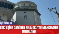 Eski eşine camiden sela okuttu mahkemede tutuklandı