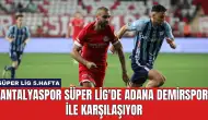 Antalyaspor Süper Lig'de Adana Demirspor ile Karşılaşıyor