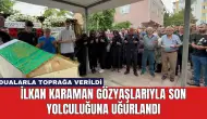 İlkan Karaman Gözyaşlarıyla Son Yolculuğuna Uğurlandı