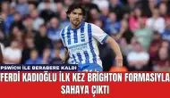 Ferdi Kadıoğlu İlk Kez Brighton Formasıyla Sahaya Çıktı