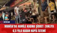 Manisa'da Hamile Kadına Şiddet: Zanlıya 6,5 Yıla Kadar Hapis İstemi