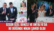 Özgür Özel Denizli ve Antalya'da İki Düğünde Nikah Şahidi Oldu