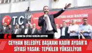 Ceyhan Belediye Başkanı Kadir Aydar’a Siyasi Yasak Tepkiler Yükseliyor