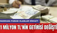 Bankada parası olanlar dikkat! 1 milyon TL'nin getirisi değişti