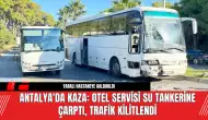 Antalya'da Kaza: Otel Servisi Su Tankerine Çarptı, Trafik Kilitlendi