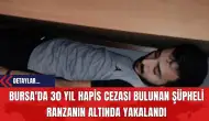 Bursa'da 30 Yıl Hapis Cezası Bulunan Şüpheli Ranzanın Altında Yakalandı