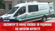 Gaziantep’te Havuz Faciası: 10 Yaşındaki Kız Hayatını Kaybetti