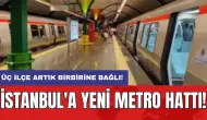 İstanbul'a yeni metro hattı: Üç ilçe artık birbirine bağlı!