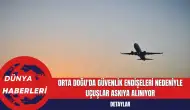 Orta Doğu'da Güvenlik Endişeleri Nedeniyle Uçuşlar Askıya Alınıyor