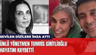 Ünlü yönetmen Tomris Giritlioğlu hayatını kaybetti