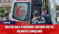 Bolu'da Halk Otobüsünde Tartışma Bıç*klı Saldırıyla Sonuçlandı