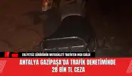 Antalya Gazipaşa’da Trafik Denetiminde 28 Bin TL Ceza