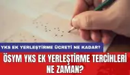 ÖSYM YKS ek yerleştirme tercihleri ne zaman? YKS ek yerleştirme ücreti ne kadar?