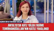 Antalya'da katl*dilen Fadime Temirhanoğulları'nın katili yakalandı