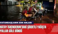 Hatay İskenderun’daki şiddetli yağışta yollar göle döndü