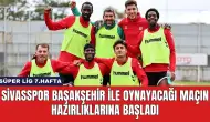 Sivasspor Başakşehir ile Oynayacağı Maçın Hazırlıklarına Başladı