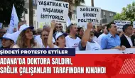 Adana'da doktora saldırı sağlık çalışanları tarafından kınandı