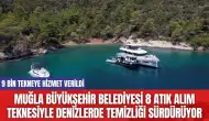 Muğla Büyükşehir Belediyesi 8 atık alım teknesiyle denizlerde temizliği sürdürüyor