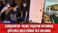 Eskişehir'de Yalnız Yaşayan Vatandaş Çöplerle Dolu Evinde Ölü Bulundu