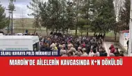 Mardin'de ailelerin kavgasında k*n döküldü