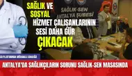 Antalya'da sağlıkçıların sorunu Sağlık-Sen masasında