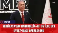 Yerlikaya'dan Narkoçelik-40: 32 İlde Dev Uyuşt*rucu Operasyonu