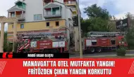 Manavgat’ta Otel Mutfakta Yangın! Fritözden Çıkan Yangın Korkuttu