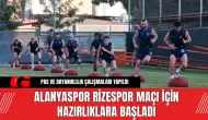 Alanyaspor, Rizespor Maçı İçin Hazırlıklara Başladı