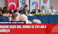 Mersin'de lobi atağı! Başkan Seçer oda, dernek ve STK'larla görüştü