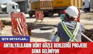 Antalyalıların dört gözle beklediği projede sona geliniyor