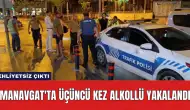 Manavgat'ta Üçüncü Kez Alkollü Yakalandı: Ehliyetsiz Çıktı