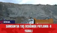 Samsun'da Taş Ocağında Patlama: 4 Yaralı