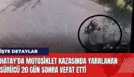 Hatay'da motosiklet kazasında yaralanan sürücü 20 gün sonra vefat etti