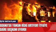 Adana'da yangın riski artıyor! İtfaiye Daire Başkanı uyardı