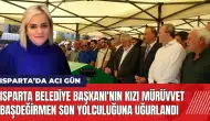 Isparta Belediye Başkanı'nın kızı Mürüvvet Başdeğirmen defnedildi