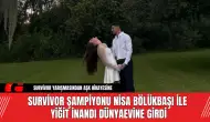 Survivor Şampiyonu Nisa Bölükbaşı ile Yiğit İnandı Dünyaevine Girdi