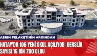 Hatay'da 106 yeni okul açılıyor: Derslik sayısı 16 bin 700 oldu