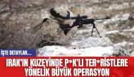 Irak'ın Kuzeyinde P*K'lı Ter*ristlere Yönelik Büyük Operasyon